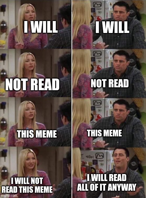 Upvote if you read it all | I WILL; I WILL; NOT READ; NOT READ; THIS MEME; THIS MEME; I WILL READ ALL OF IT ANYWAY; I WILL NOT READ THIS MEME | image tagged in phoebe teaching joey in friends | made w/ Imgflip meme maker