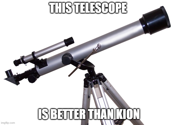 Telescope | THIS TELESCOPE; IS BETTER THAN KION | image tagged in telescope,memes,president_joe_biden | made w/ Imgflip meme maker