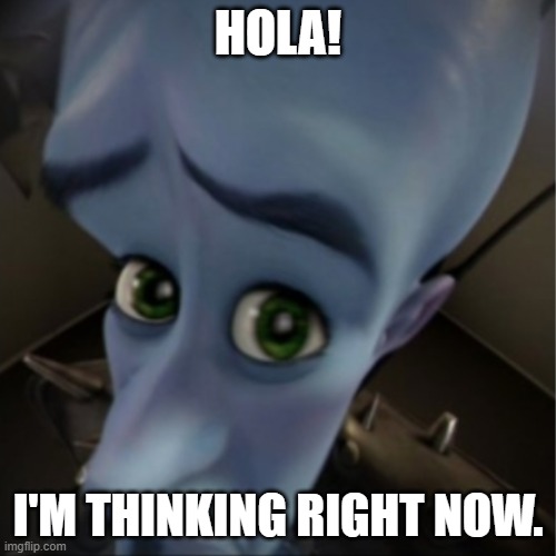 THE MIND IS A TERIBLE THING TO WASTE | HOLA! I'M THINKING RIGHT NOW. | image tagged in megamind peeking | made w/ Imgflip meme maker