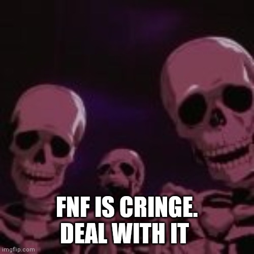 . | FNF IS CRINGE. DEAL WITH IT | made w/ Imgflip meme maker