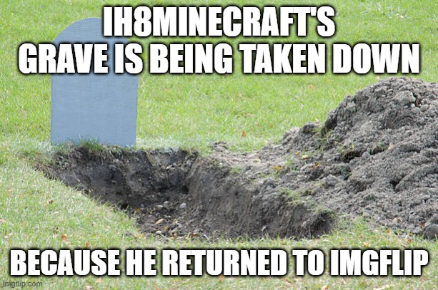 Grave hole | IH8MINECRAFT'S GRAVE IS BEING TAKEN DOWN; BECAUSE HE RETURNED TO IMGFLIP | image tagged in grave hole,memes,president_joe_biden | made w/ Imgflip meme maker