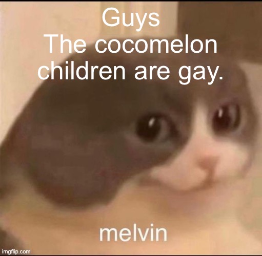 I felt the need to post this | Guys
The cocomelon children are gay. | image tagged in melvin | made w/ Imgflip meme maker
