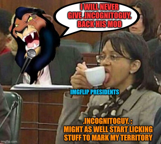 licking coffee cup | I WILL NEVER GIVE .INCOGNITOGUY. BACK HIS MOD; IMGFLIP PRESIDENTS; .INCOGNITOGUY. : 
MIGHT AS WELL START LICKING STUFF TO MARK MY TERRITORY | image tagged in licking coffee cup | made w/ Imgflip meme maker