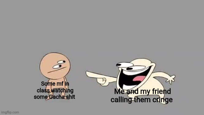 constantly during classes they're always watching Gacha edits and it's the worst | Me and my friend calling them cringe; Some mf in class watching some Gacha shit | image tagged in sr pelo comedy laugh | made w/ Imgflip meme maker