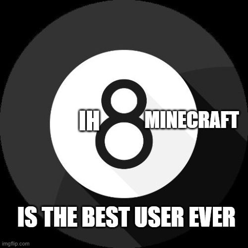 This is for you ih8minecraft | MINECRAFT; IH; IS THE BEST USER EVER | image tagged in magic 8-ball,memes,president_joe_biden | made w/ Imgflip meme maker