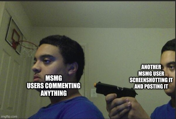 no one is safe | ANOTHER MSMG USER SCREENSHOTTING IT AND POSTING IT; MSMG USERS COMMENTING ANYTHING | made w/ Imgflip meme maker