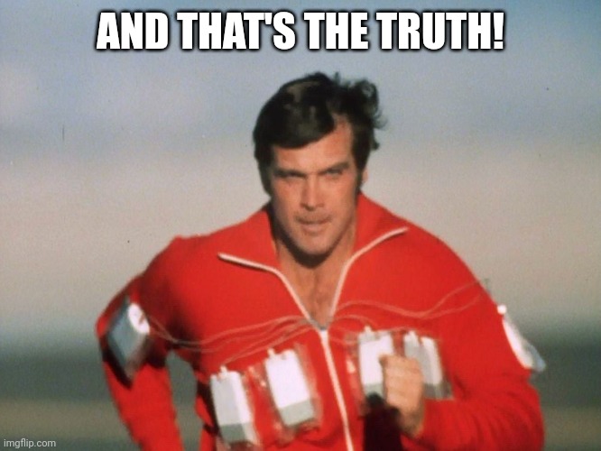 Six Million Dollar Man | AND THAT'S THE TRUTH! | image tagged in six million dollar man | made w/ Imgflip meme maker