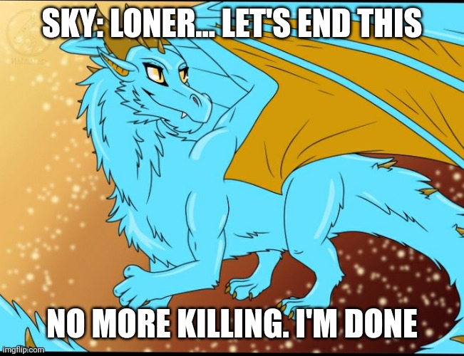 Sky Dragon | SKY: LONER... LET'S END THIS; NO MORE KILLING. I'M DONE | image tagged in sky dragon | made w/ Imgflip meme maker