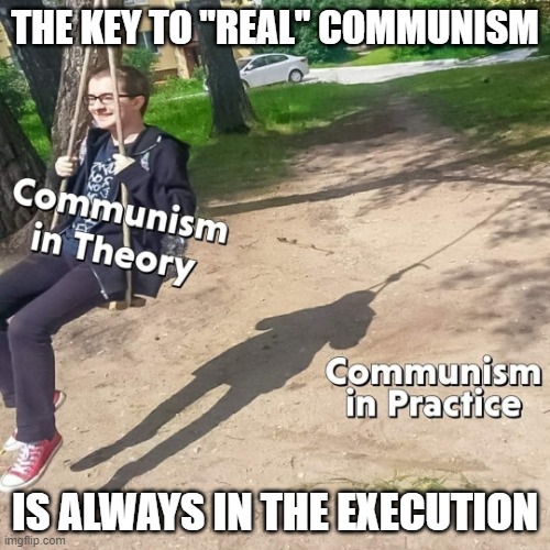 Communism: theory vs practice, is in the execution. | THE KEY TO "REAL" COMMUNISM; IS ALWAYS IN THE EXECUTION | image tagged in communism theory vs practice | made w/ Imgflip meme maker