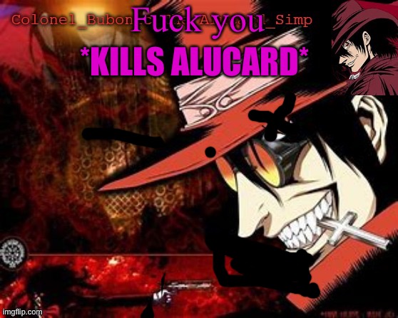 Another Alucard temp (Thanks Hat!) | Fuck you *KILLS ALUCARD* | image tagged in another alucard temp thanks hat | made w/ Imgflip meme maker