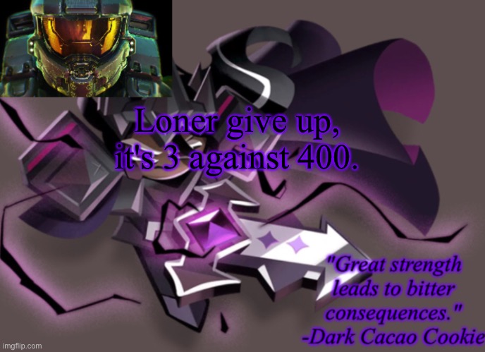 my 6th announcement temp | Loner give up, it's 3 against 400. | image tagged in my 6th announcement temp | made w/ Imgflip meme maker