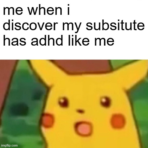 cant think of title because of adhd |  me when i discover my subsitute has adhd like me | image tagged in memes,surprised pikachu,adhd,school | made w/ Imgflip meme maker