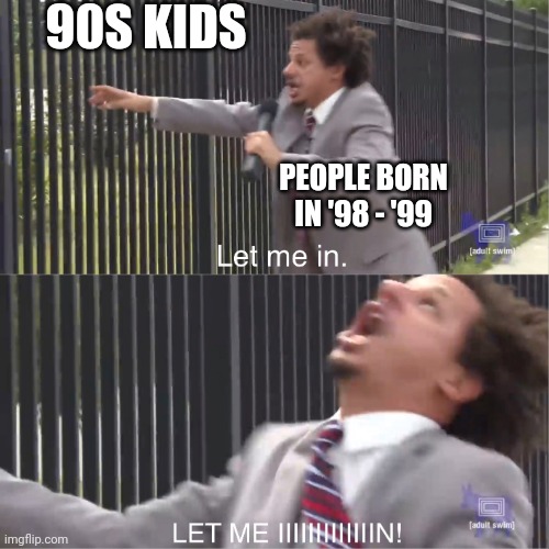 Those poor 1998 and 1999 born people |  90S KIDS; PEOPLE BORN IN '98 - '99 | image tagged in let me in,90s kids | made w/ Imgflip meme maker
