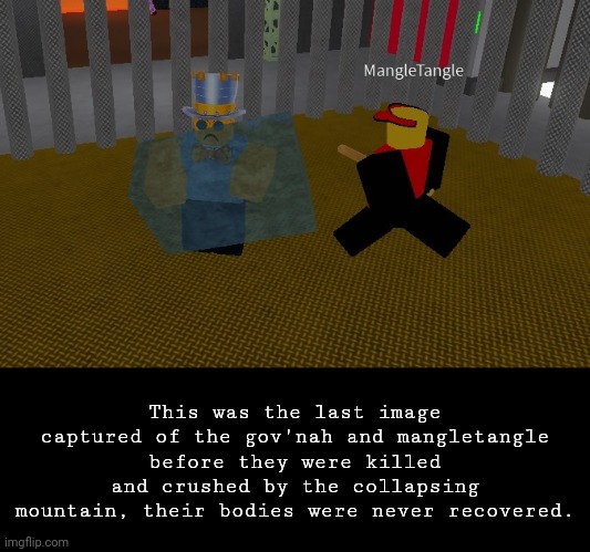 shitpos | This was the last image captured of the gov'nah and mangletangle before they were killed and crushed by the collapsing mountain, their bodies were never recovered. | made w/ Imgflip meme maker