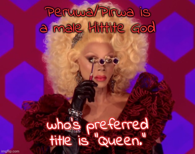 Yas queen! | Peruwa/Pirwa is a male Hittite God; who's preferred title is "Queen." | image tagged in i have eyes everywhere,middle east,mythology,rupaul's drag race,lgbt,religion | made w/ Imgflip meme maker
