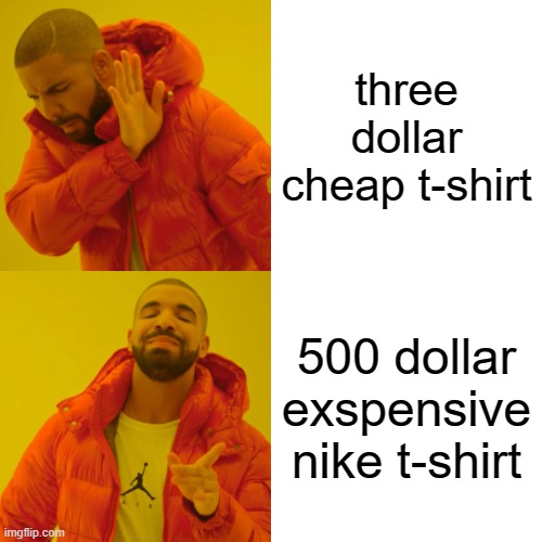 Drake Hotline Bling Meme | three dollar cheap t-shirt; 500 dollar exspensive nike t-shirt | image tagged in memes,drake hotline bling | made w/ Imgflip meme maker