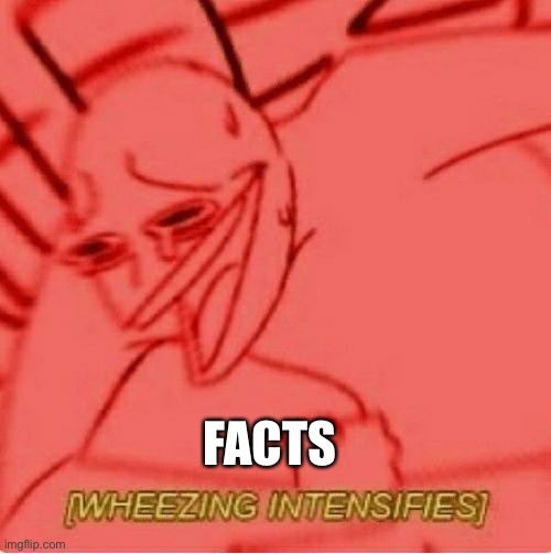 Wheeze | FACTS | image tagged in wheeze | made w/ Imgflip meme maker