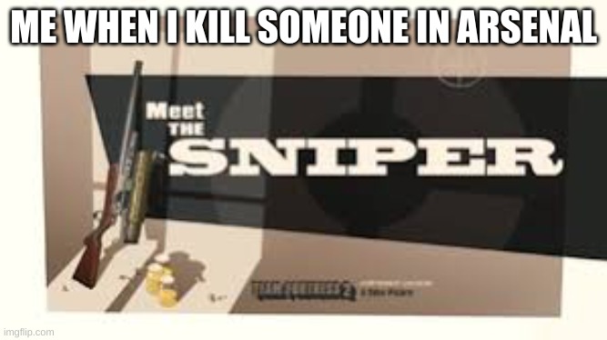 Meet the sniper | ME WHEN I KILL SOMEONE IN ARSENAL | image tagged in meet the sniper | made w/ Imgflip meme maker