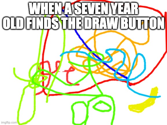 7 year olds | WHEN A SEVEN YEAR OLD FINDS THE DRAW BUTTON | image tagged in blank white template | made w/ Imgflip meme maker