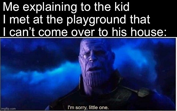 True Story | Me explaining to the kid I met at the playground that I can’t come over to his house: | image tagged in thanos i'm sorry little one,funny memes,funny,thanos | made w/ Imgflip meme maker