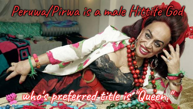 Yas queen! |  Peruwa/Pirwa is a male Hittite God; who's preferred title is "Queen." | image tagged in drag queen,middle east,culture,religion,lgbt,history | made w/ Imgflip meme maker