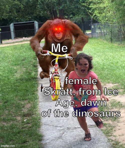 R U N   S C R A T T E,  R U N. | Me; female Skratt, from Ice Age, dawn of the dinosaurs | image tagged in orangutan chasing girl on a tricycle,ice age,scratte,scratt,orangutan,chase | made w/ Imgflip meme maker