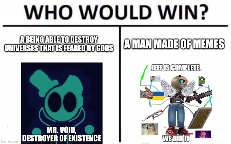 That is the question | A BEING ABLE TO DESTROY UNIVERSES THAT IS FEARED BY GODS; A MAN MADE OF MEMES | image tagged in memes,who would win | made w/ Imgflip meme maker