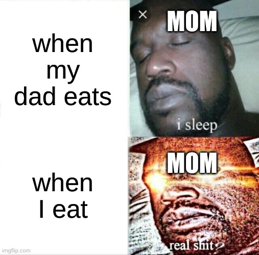 Sleeping Shaq | when my dad eats; MOM; MOM; when I eat | image tagged in memes,sleeping shaq | made w/ Imgflip meme maker