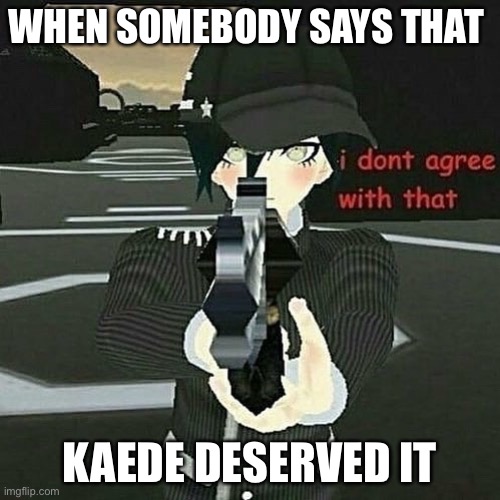 KAEDE DIDNT DESERVE IT | WHEN SOMEBODY SAYS THAT; KAEDE DESERVED IT | image tagged in when you don't agree,danganronpa | made w/ Imgflip meme maker