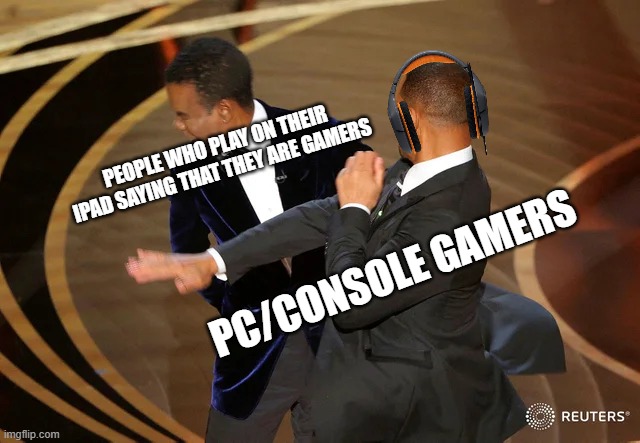 YoU aRe NoT gAmEr!! | PEOPLE WHO PLAY ON THEIR IPAD SAYING THAT THEY ARE GAMERS; PC/CONSOLE GAMERS | image tagged in will smith punching chris rock,gaming | made w/ Imgflip meme maker