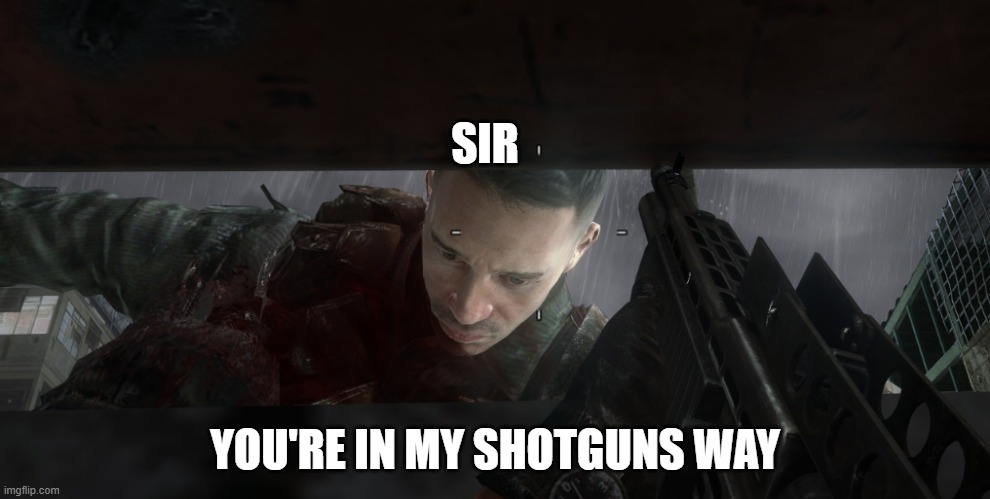 Sir. | SIR; YOU'RE IN MY SHOTGUNS WAY | image tagged in you'reinmyway,guns,shotgun,dead | made w/ Imgflip meme maker