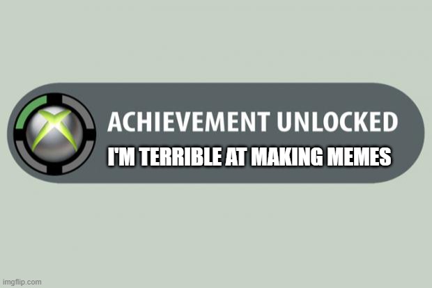 i dunno what to put here |  I'M TERRIBLE AT MAKING MEMES | image tagged in achievement unlocked,not funny | made w/ Imgflip meme maker