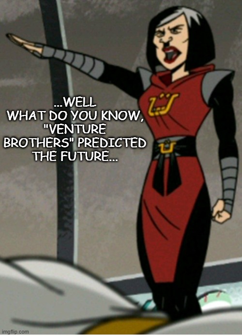...WELL WHAT DO YOU KNOW, "VENTURE BROTHERS" PREDICTED THE FUTURE... | made w/ Imgflip meme maker
