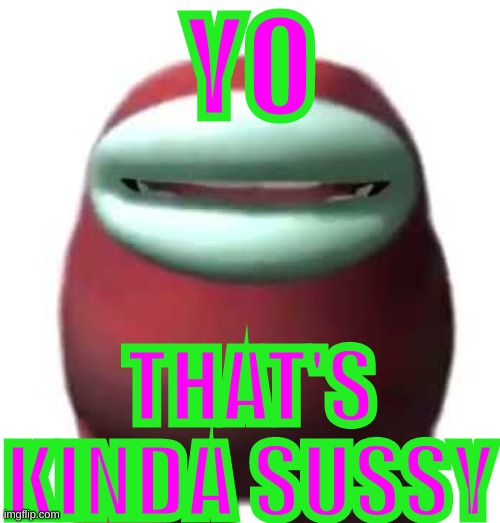 Amogus Sussy | YO THAT'S KINDA SUSSY | image tagged in amogus sussy | made w/ Imgflip meme maker