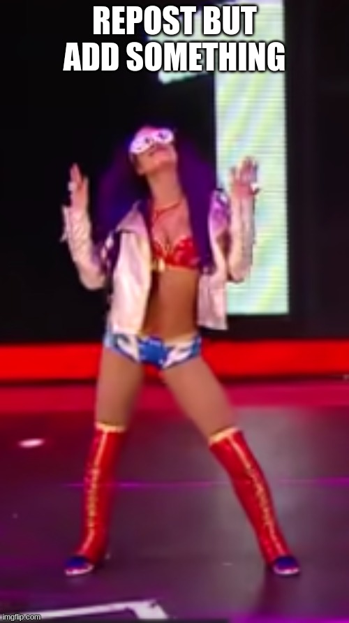 ADD SOMETHING | REPOST BUT ADD SOMETHING | image tagged in sasha banks | made w/ Imgflip meme maker