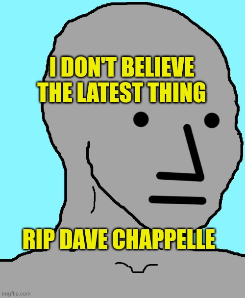 Dave Went To The Other Side | I DON'T BELIEVE THE LATEST THING; RIP DAVE CHAPPELLE | image tagged in memes,npc,dave chappelle,slapped,comic con,take knee | made w/ Imgflip meme maker