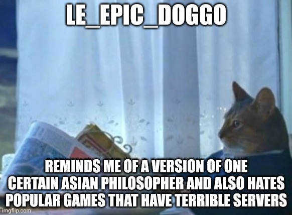 Le_epic_doggo | LE_EPIC_DOGGO; REMINDS ME OF A VERSION OF ONE CERTAIN ASIAN PHILOSOPHER AND ALSO HATES POPULAR GAMES THAT HAVE TERRIBLE SERVERS | image tagged in memes,i should buy a boat cat | made w/ Imgflip meme maker