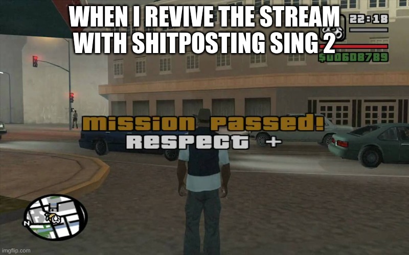 i did it. | WHEN I REVIVE THE STREAM WITH SHITPOSTING SING 2 | image tagged in gta mission passed respect | made w/ Imgflip meme maker