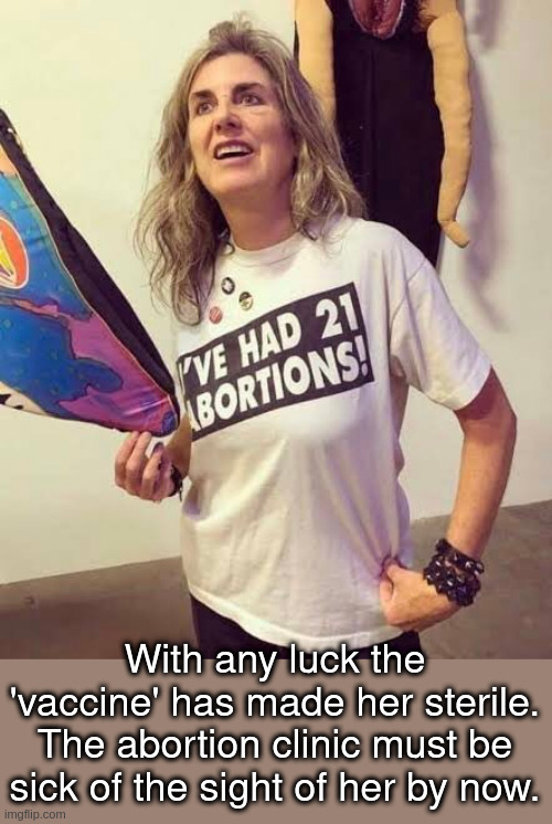 21 abortions | With any luck the 'vaccine' has made her sterile. The abortion clinic must be sick of the sight of her by now. | made w/ Imgflip meme maker