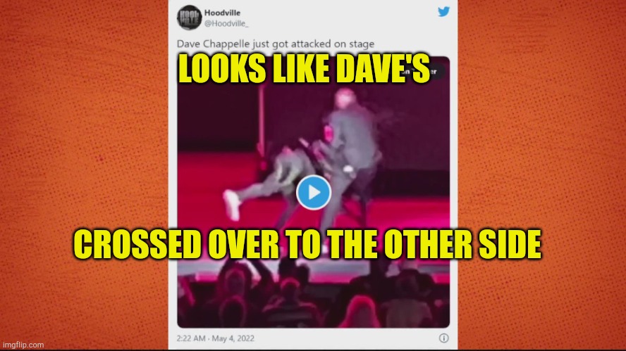 Dave Crosses Over | LOOKS LIKE DAVE'S; CROSSED OVER TO THE OTHER SIDE | image tagged in rip chapelles anti woke,slap,comic,rage,false flag,propaganda | made w/ Imgflip meme maker