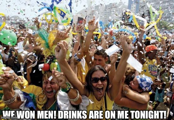 celebrate | WE WON MEN! DRINKS ARE ON ME TONIGHT! | image tagged in celebrate | made w/ Imgflip meme maker