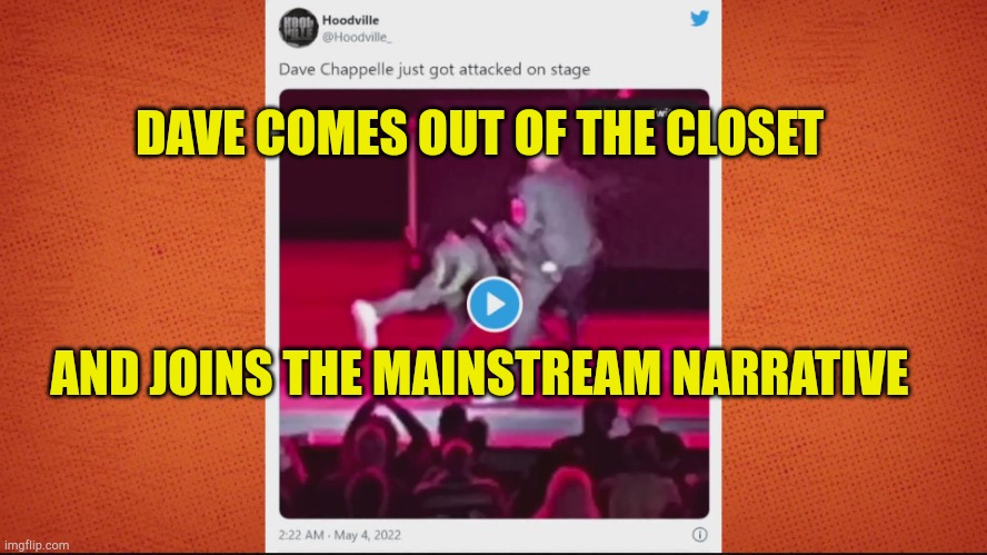 Out of the Closet | DAVE COMES OUT OF THE CLOSET; AND JOINS THE MAINSTREAM NARRATIVE | image tagged in rip chapelles anti woke,out of the closet,transformers,false flag,fake people,comic guy failed victory | made w/ Imgflip meme maker