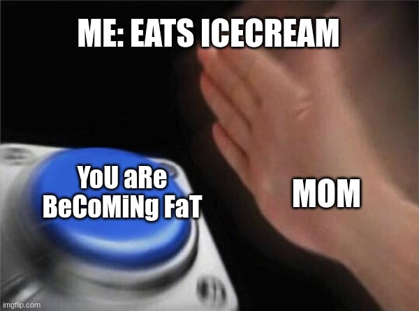 Mom lays on the floor and calls it "yoga." She says then yoga is exercise. | ME: EATS ICECREAM; MOM; YoU aRe BeCoMiNg FaT | image tagged in memes,blank nut button,mom,fat | made w/ Imgflip meme maker