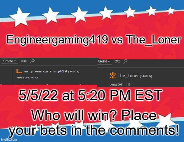 It's happening. | Engineergaming419 vs The_Loner; 5/5/22 at 5:20 PM EST; Who will win? Place your bets in the comments! | image tagged in campaign sign,death battle,engineer,gaming,public service announcement,who would win | made w/ Imgflip meme maker