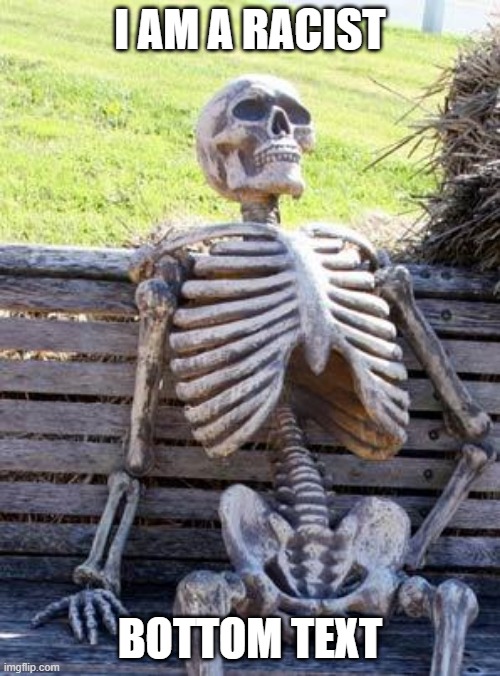 this is some banger dark humor its just a prank bro!! | I AM A RACIST; BOTTOM TEXT | image tagged in memes,waiting skeleton | made w/ Imgflip meme maker