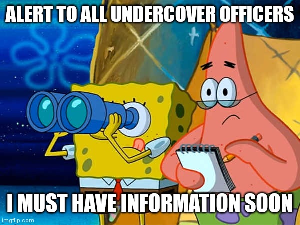 Spy | ALERT TO ALL UNDERCOVER OFFICERS; I MUST HAVE INFORMATION SOON | image tagged in spy | made w/ Imgflip meme maker