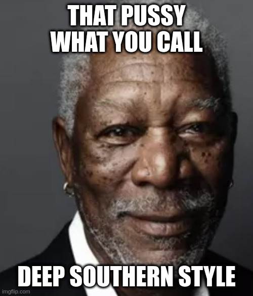 or deep dish pizza | THAT PUSSY WHAT YOU CALL DEEP SOUTHERN STYLE | image tagged in morgan | made w/ Imgflip meme maker