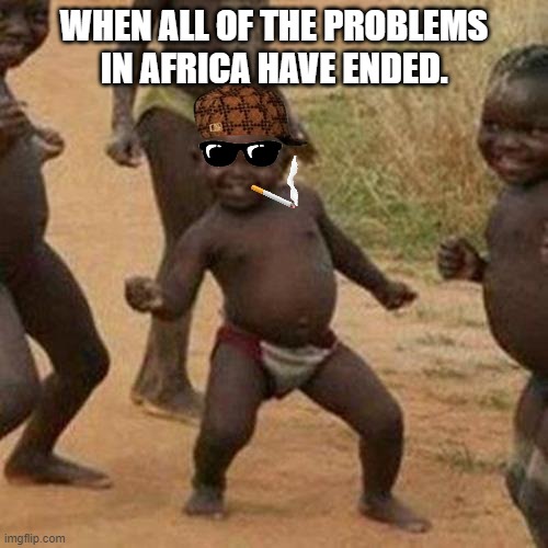 We have finally did it bois! | WHEN ALL OF THE PROBLEMS IN AFRICA HAVE ENDED. | image tagged in memes,third world success kid,africa,third world,modern problems,all lives matter | made w/ Imgflip meme maker