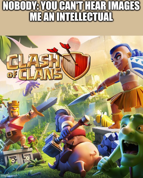 Clever Title | NOBODY: YOU CAN'T HEAR IMAGES
ME AN INTELLECTUAL | image tagged in clash of clans | made w/ Imgflip meme maker