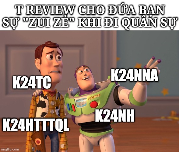 X, X Everywhere Meme | T REVIEW CHO ĐỨA BẠN SỰ "ZUI ZẺ" KHI ĐI QUÂN SỰ; K24NNA; K24TC; K24NH; K24HTTTQL | image tagged in memes,x x everywhere | made w/ Imgflip meme maker